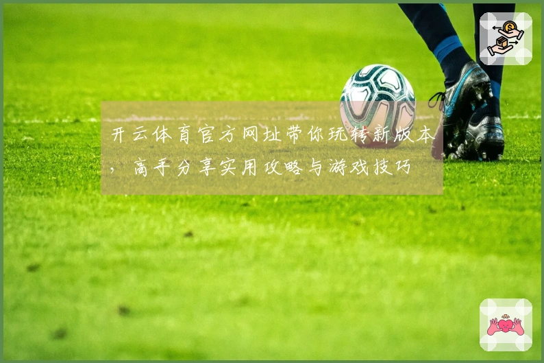 开云体育官方网址带你玩转新版本，高手分享实用攻略与游戏技巧