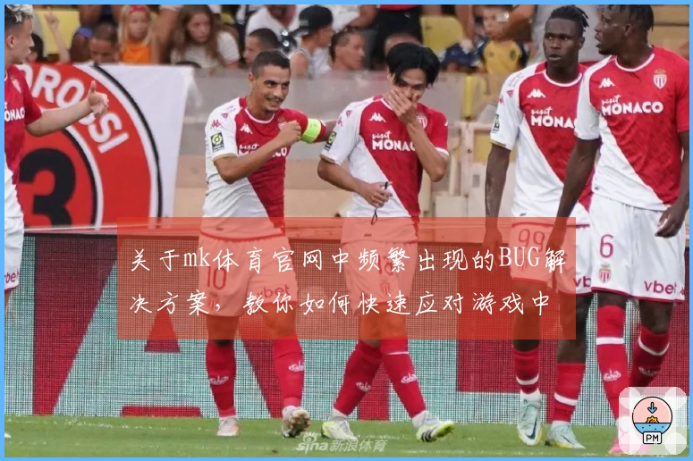 关于mk体育官网中频繁出现的BUG解决方案，教你如何快速应对游戏中的问题