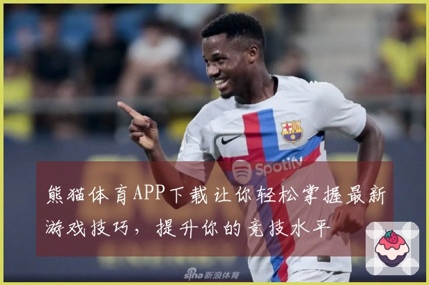 熊猫体育APP下载让你轻松掌握最新游戏技巧，提升你的竞技水平
