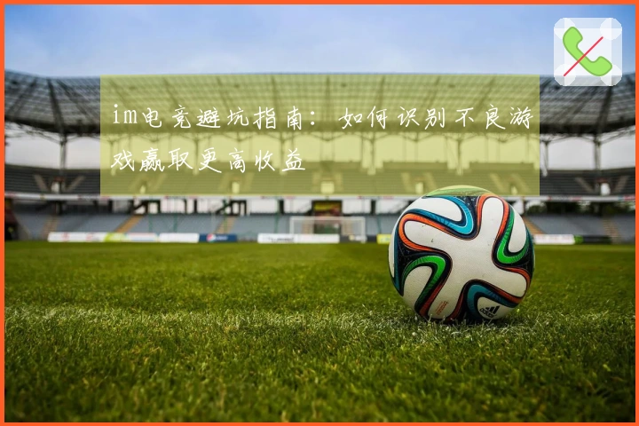 im电竞避坑指南：如何识别不良游戏赢取更高收益