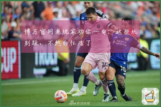 博万官网老玩家劝你一句：这些坑别踩，不然白忙活了