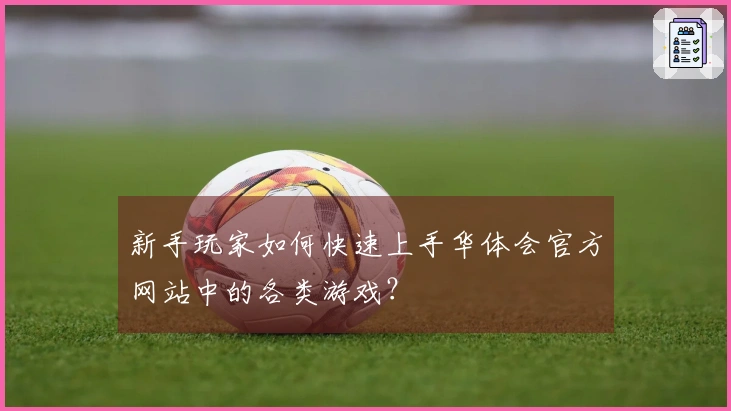 新手玩家如何快速上手华体会官方网站中的各类游戏？