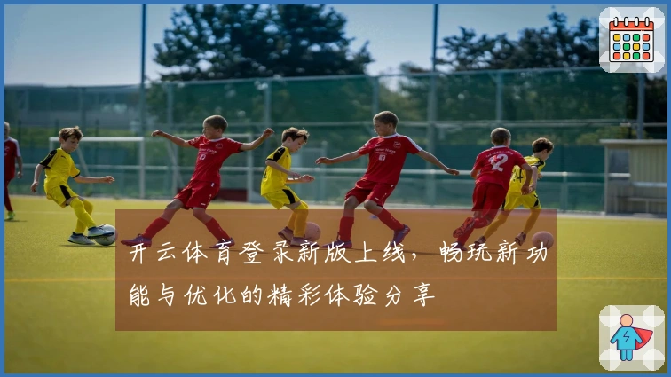 开云体育登录新版上线，畅玩新功能与优化的精彩体验分享