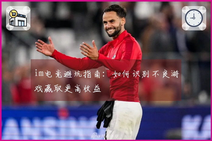 im电竞避坑指南：如何识别不良游戏赢取更高收益