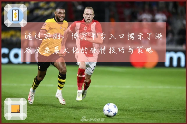 通过实测，博万平台入口揭示了游戏收益最大化的独特技巧与策略