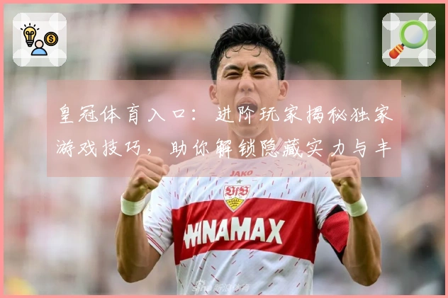 皇冠体育入口：进阶玩家揭秘独家游戏技巧，助你解锁隐藏实力与丰厚收益