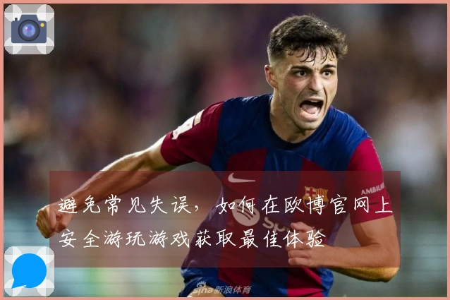避免常见失误，如何在欧博官网上安全游玩游戏获取最佳体验