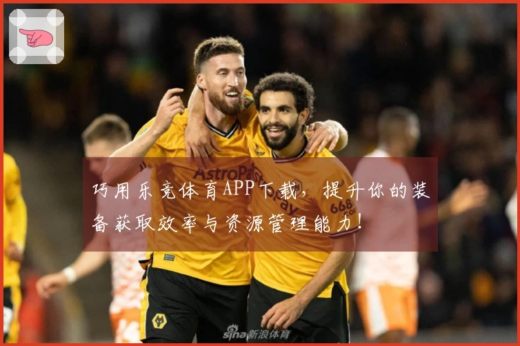 巧用乐竞体育APP下载，提升你的装备获取效率与资源管理能力！