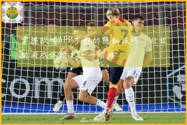 掌握欧博APP下载的隐秘技巧，让你的游戏体验更上一层楼